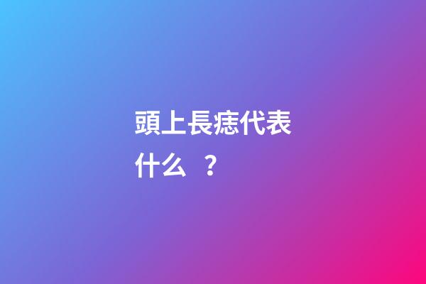 頭上長痣代表什么？